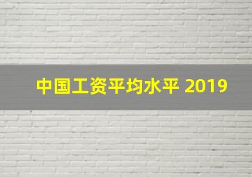 中国工资平均水平 2019